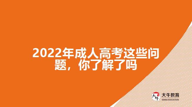 2022年成人高考这些问题，你了解了吗