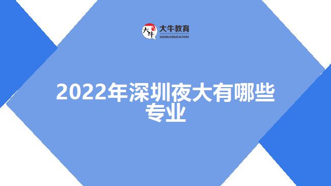 2022年深圳夜大有哪些专业