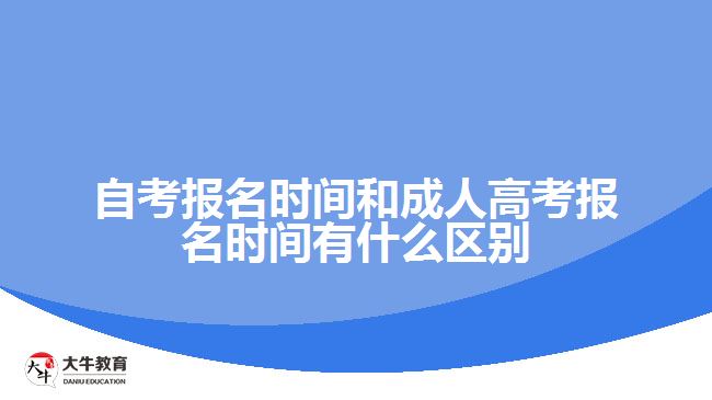 自考报名时间和成人高考报名时间有什么区别