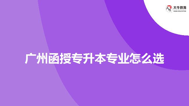 广州函授专升本专业怎么选