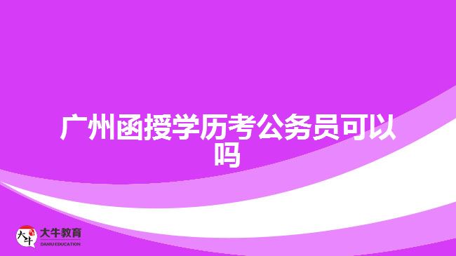 广州函授学历考公务员可以吗