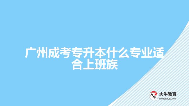 广州成考专升本什么专业适合上班族