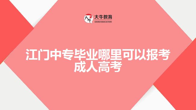 江门中专毕业哪里可以报考成人高考