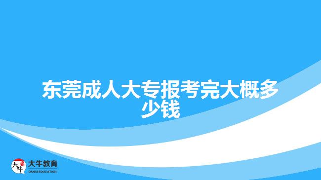 东莞成人大专报考完大概多少钱