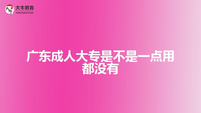 广东成人大专是不是一点用都没有