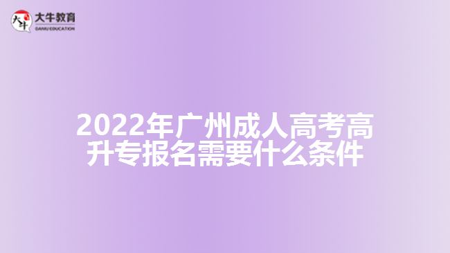 2022年广州成人高考高升专报名需要什么条件