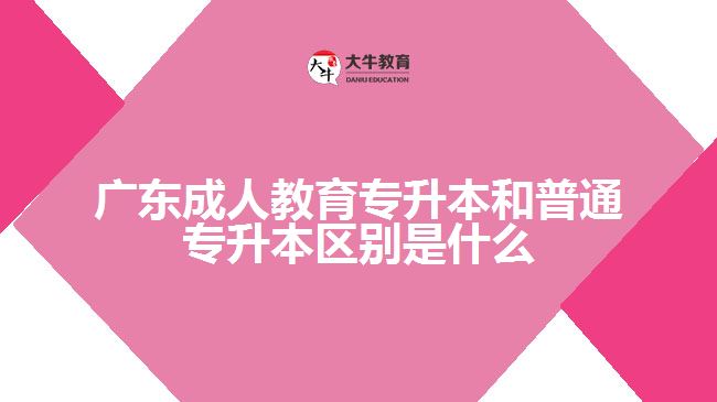广东成人教育专升本和普通专升本区别