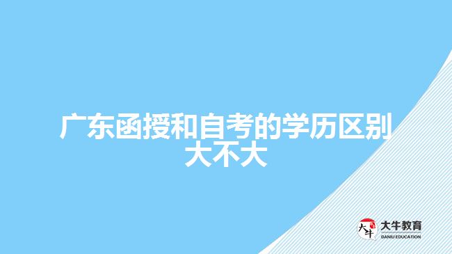 广东函授和自考的学历区别大不大