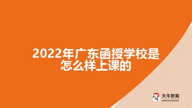 2022年广东函授学校是怎么样上课的