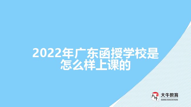 2022年广东函授学校是怎么样上课的