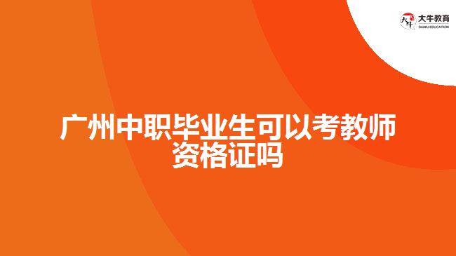 广州中职毕业生可以考教师资格证吗