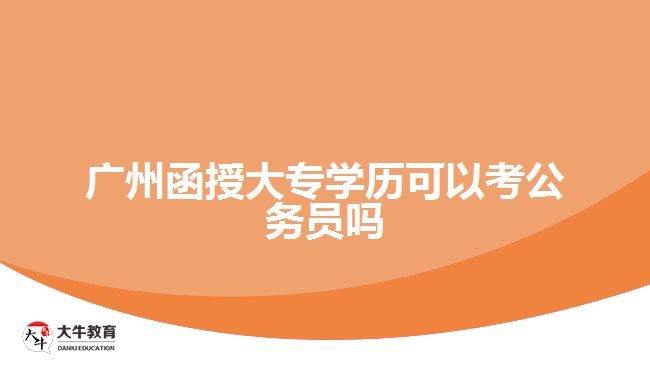 广州函授大专学历可以考公务员吗