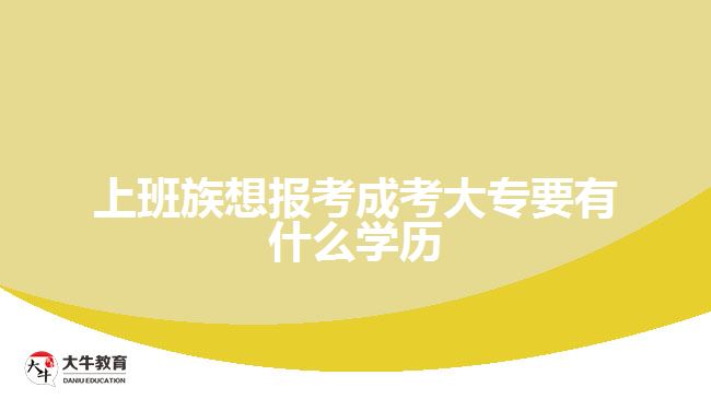 上班族想报考成考大专要有什么学历