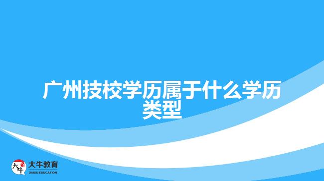 广州技校学历属于什么学历类型