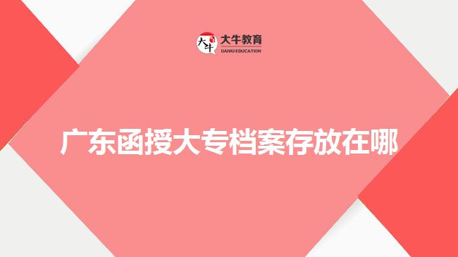 广东函授大专档案存放在哪