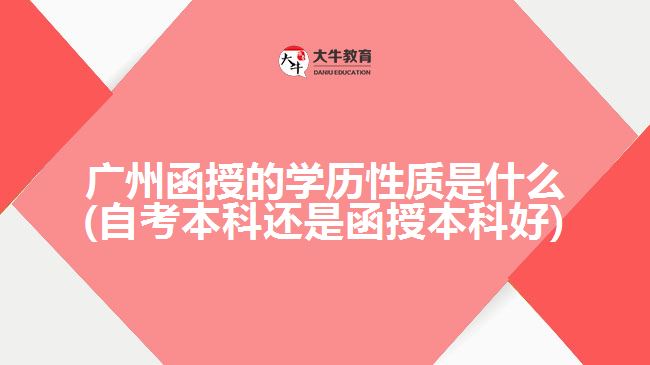 广州函授的学历性质是什么(自考本科还是函授本科好)