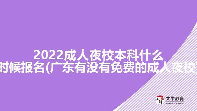2022成人夜校本科什么时候报名(广东有没有免费的成人夜校)