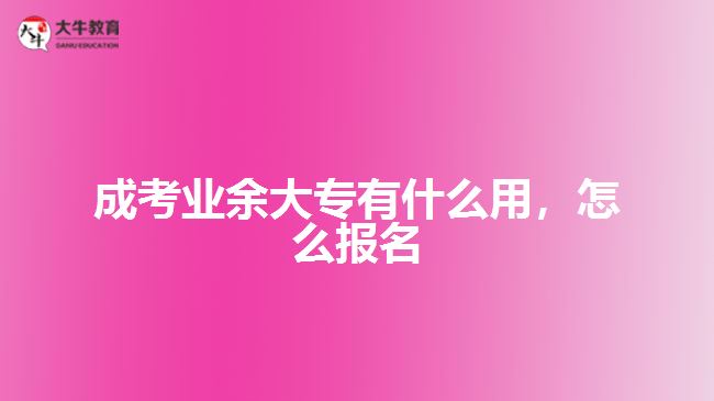 成考业余大专有什么用，怎么报名