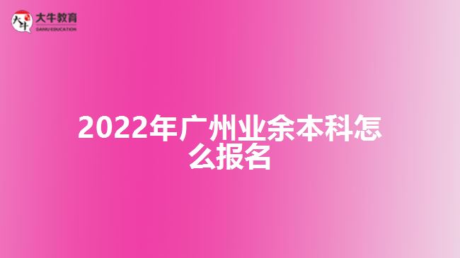 2022年广州业余本科怎么报名