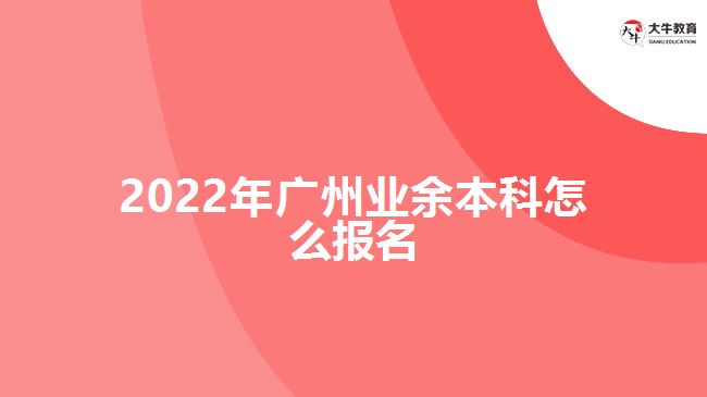 2022年广州业余本科怎么报名