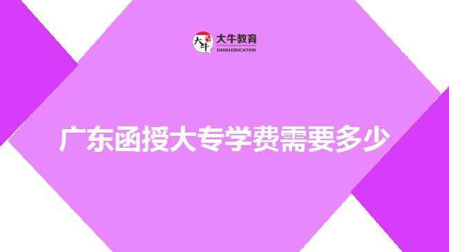 广东函授大专学费需要多少