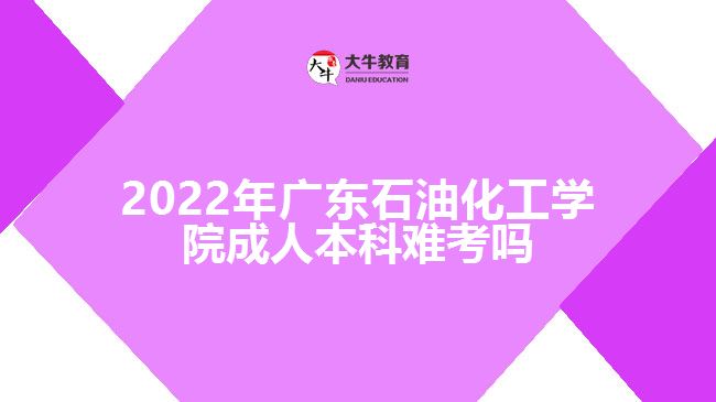 2022年广东石油化工学院成人本科