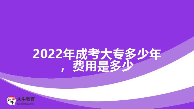 2022年成考大专多少年，费用是多少