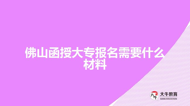 佛山函授大专报名需要什么材料