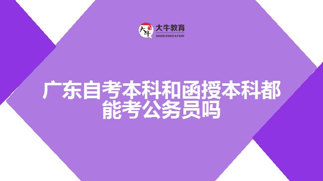 广东自考本科和函授本科都能考公务员吗