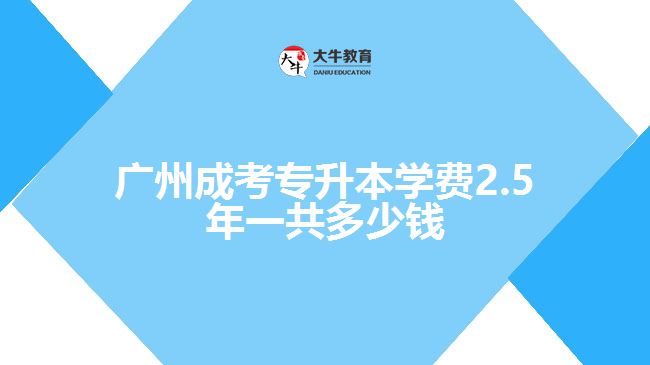 广州成考专升本学费2.5年一共多少钱