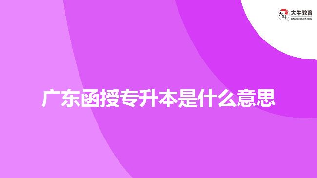 广东函授专升本是什么意思