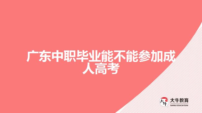 广东中职毕业能不能参加成人高考