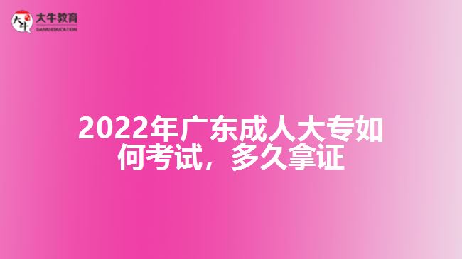 广东成人大专如何考试，多久拿证