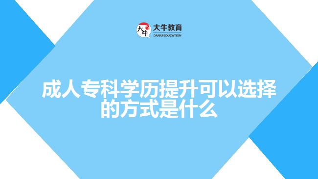 成人专科学历提升可以选择的方式