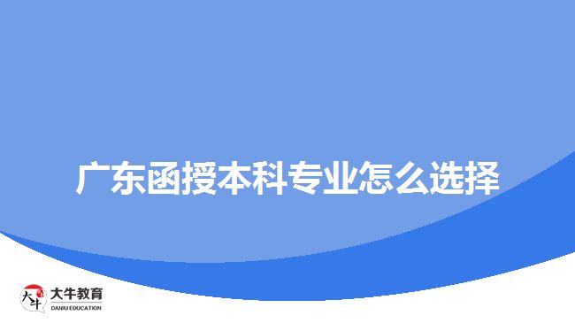 广东函授本科专业怎么选择