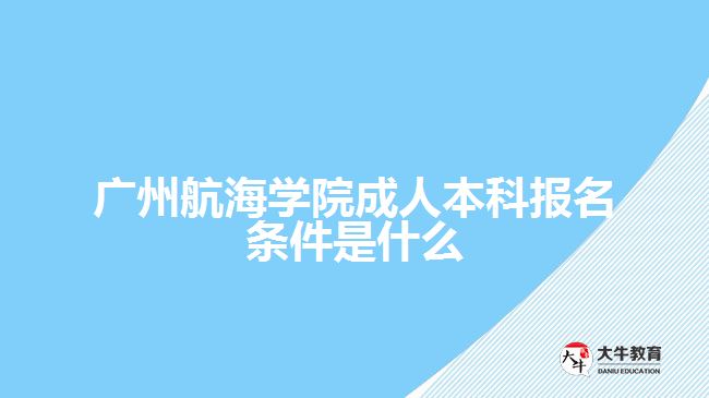 广州航海学院成人本科报名条件是什么