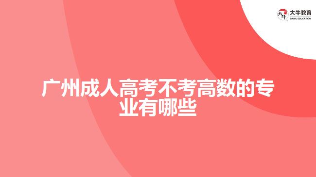 广州成人高考不考高数的专业有哪些