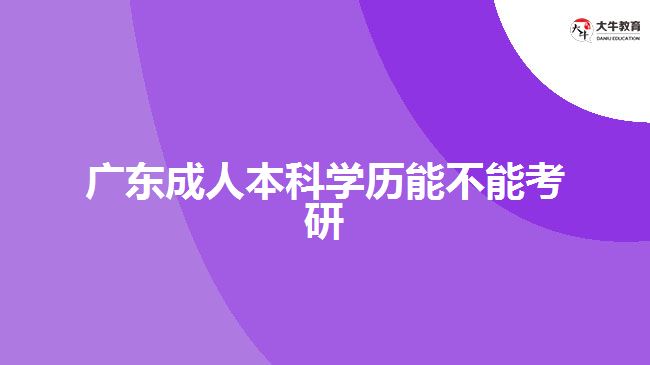 广东成人本科学历能不能考研