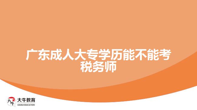 广东成人大专学历能不能考税务师