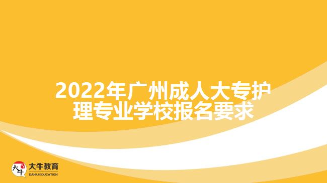 2022年广州成人大专护理专业学校报名要求