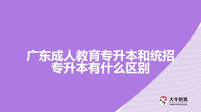 广东成人教育专升本和统招专升本有什么区别