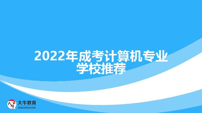 2022年成考计算机专业学校推荐
