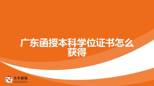 广东函授本科学位证书怎么获得