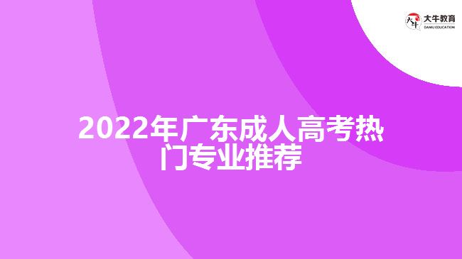 2022年广东成人高考热门专业推荐