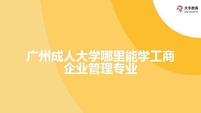 成人大学哪里能学工商企业管理专业