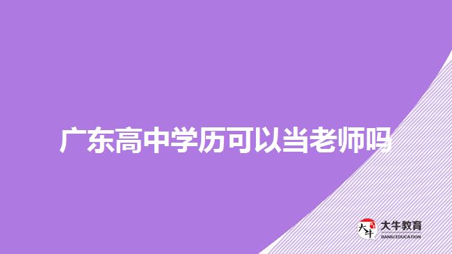 广东高中学历可以当老师吗