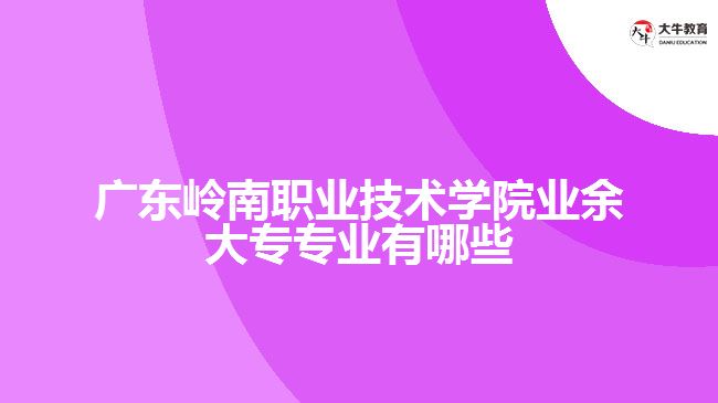 广东岭南职业技术学院业余大专专业