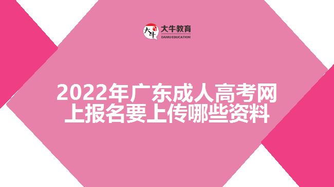 2022年广东成人高考网上报名要上传哪些资料