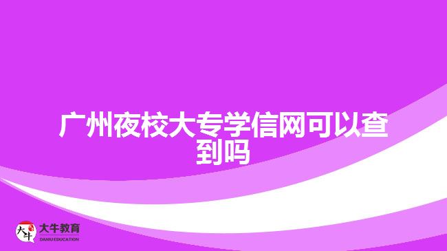 广州夜校大专学信网可以查到吗