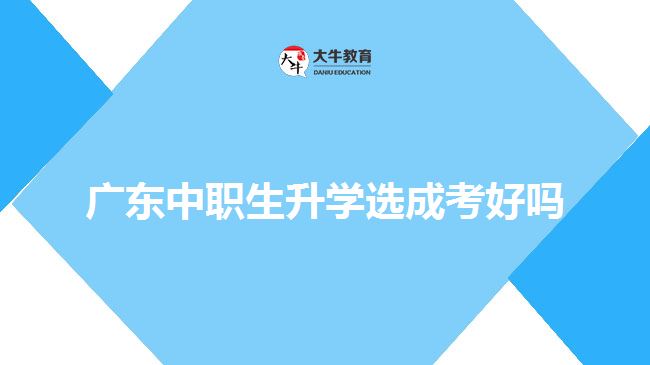 广东中职生升学选成考好吗